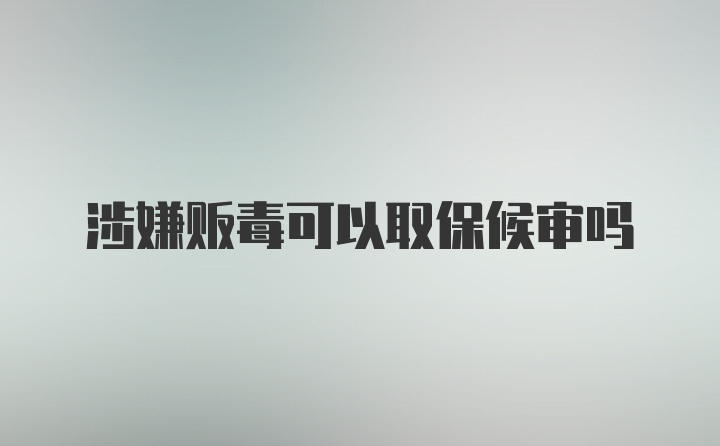 涉嫌贩毒可以取保候审吗