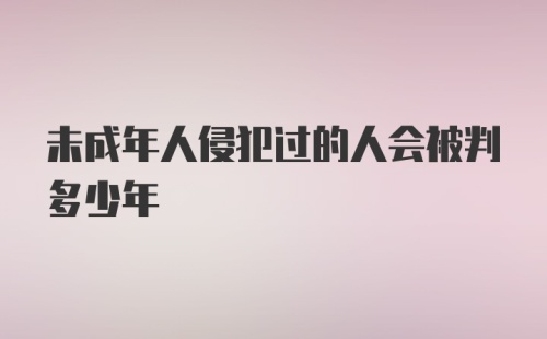 未成年人侵犯过的人会被判多少年