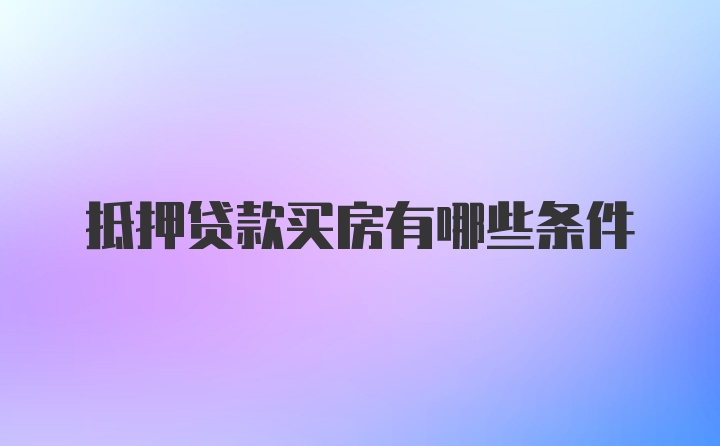 抵押贷款买房有哪些条件