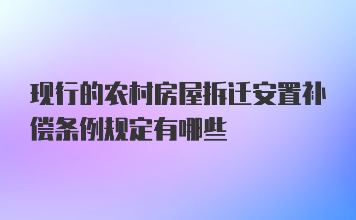 现行的农村房屋拆迁安置补偿条例规定有哪些