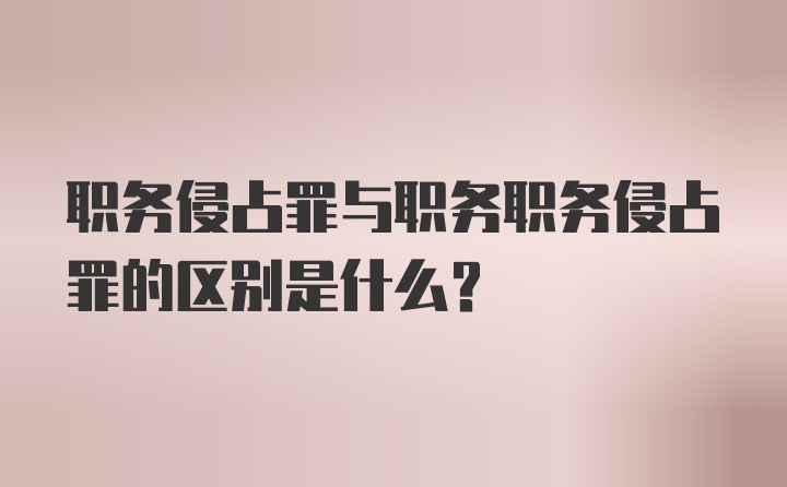 职务侵占罪与职务职务侵占罪的区别是什么？