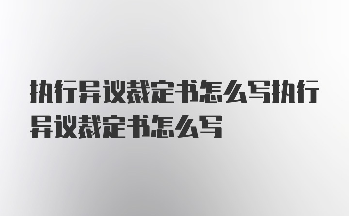 执行异议裁定书怎么写执行异议裁定书怎么写