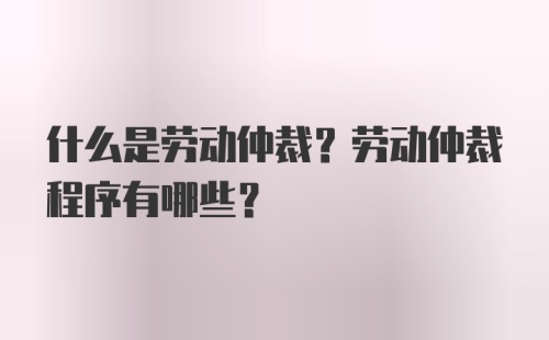 什么是劳动仲裁？劳动仲裁程序有哪些？