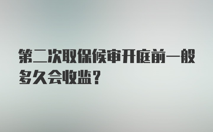 第二次取保候审开庭前一般多久会收监？