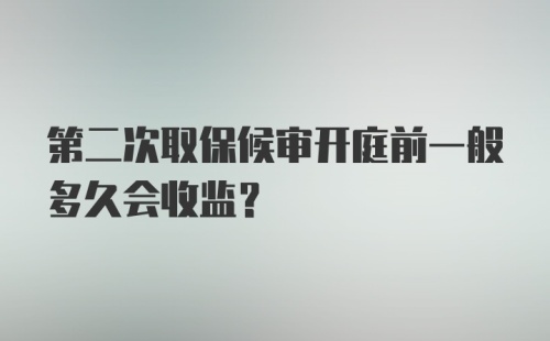 第二次取保候审开庭前一般多久会收监？