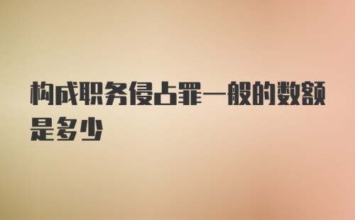 构成职务侵占罪一般的数额是多少