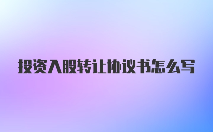 投资入股转让协议书怎么写