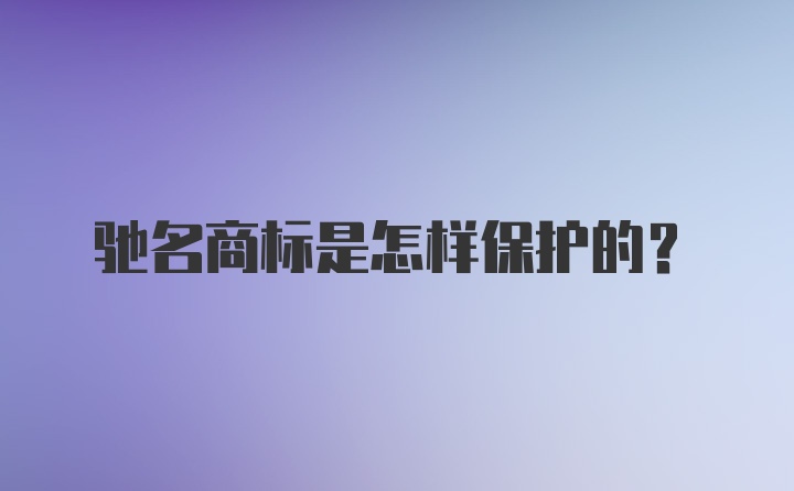 驰名商标是怎样保护的？