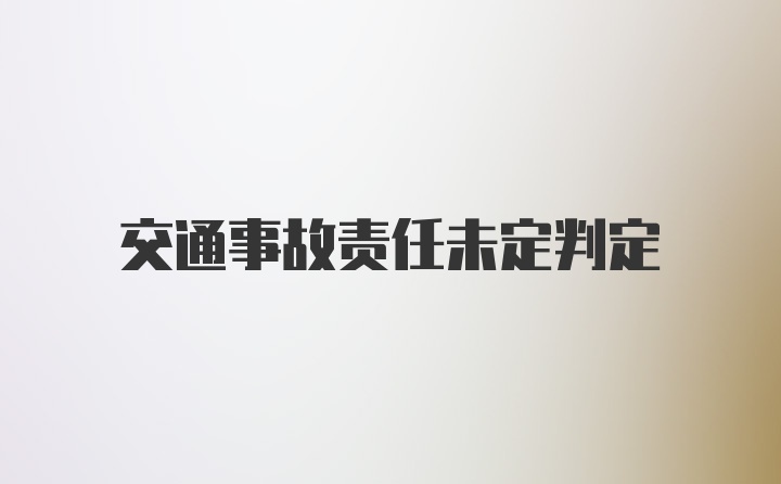 交通事故责任未定判定