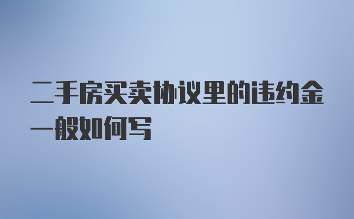 二手房买卖协议里的违约金一般如何写