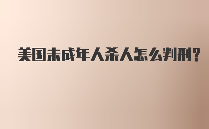 美国未成年人杀人怎么判刑？
