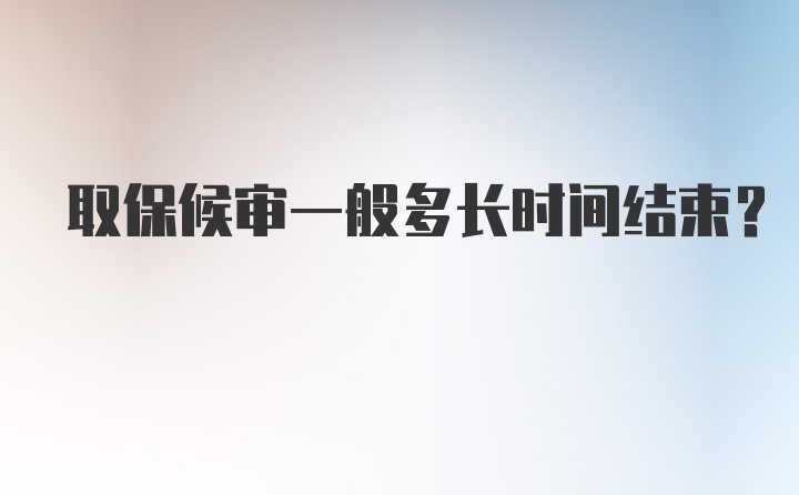 取保候审一般多长时间结束？