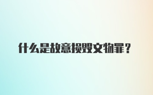 什么是故意损毁文物罪?