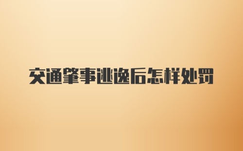 交通肇事逃逸后怎样处罚