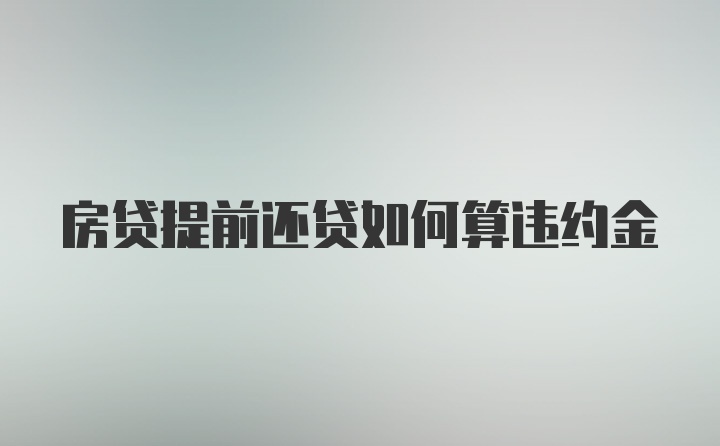 房贷提前还贷如何算违约金