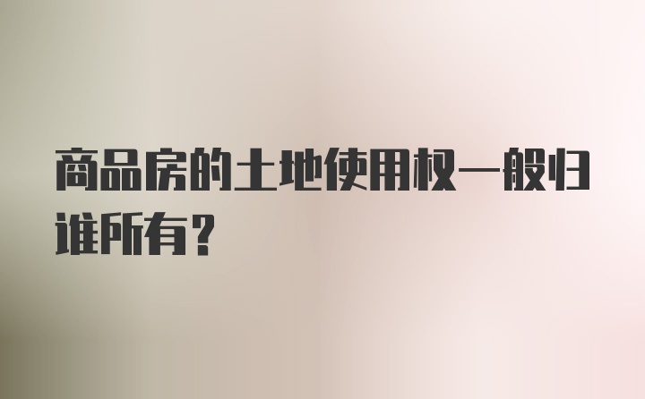 商品房的土地使用权一般归谁所有？