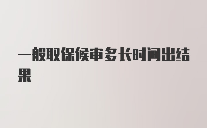 一般取保候审多长时间出结果