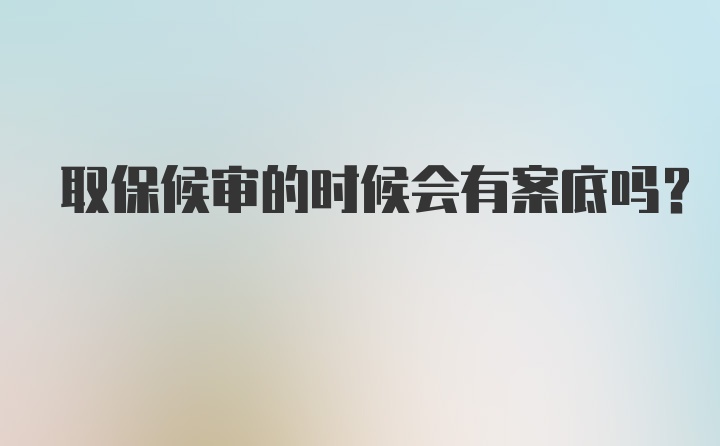 取保候审的时候会有案底吗？