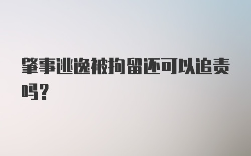 肇事逃逸被拘留还可以追责吗？