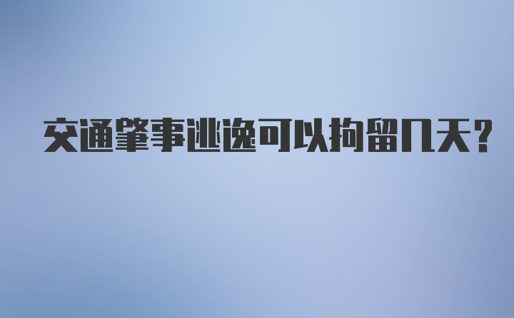 交通肇事逃逸可以拘留几天？