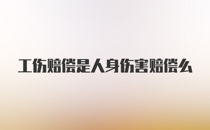 工伤赔偿是人身伤害赔偿么