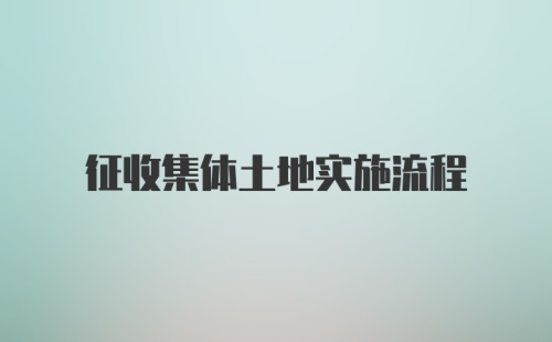 征收集体土地实施流程