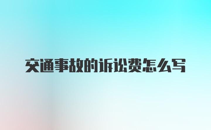 交通事故的诉讼费怎么写