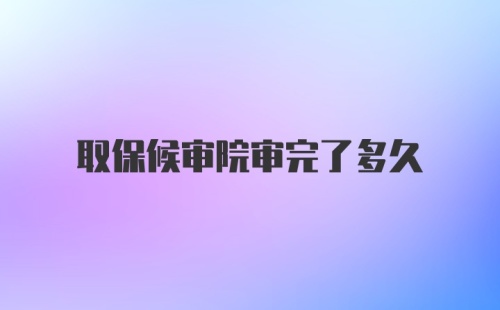 取保候审院审完了多久