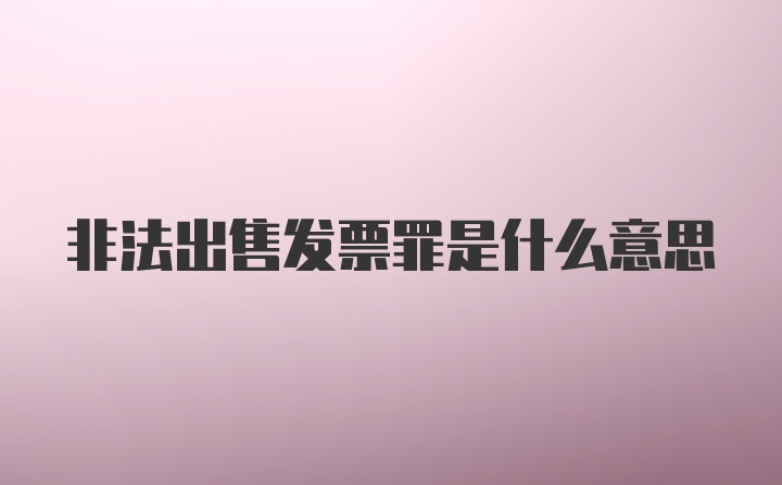 非法出售发票罪是什么意思