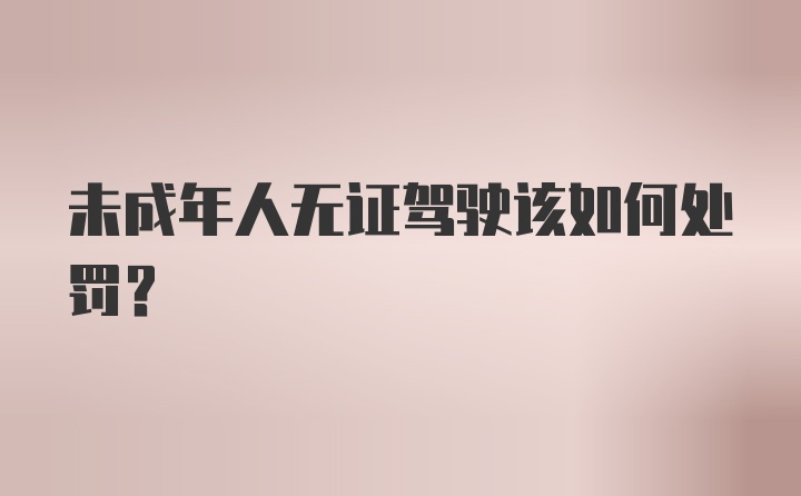 未成年人无证驾驶该如何处罚？