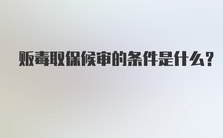 贩毒取保候审的条件是什么？