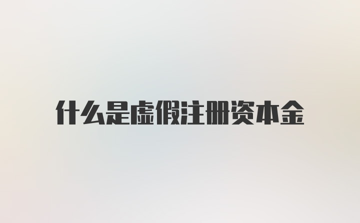 什么是虚假注册资本金