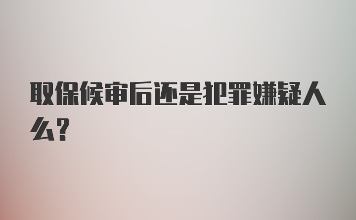 取保候审后还是犯罪嫌疑人么？