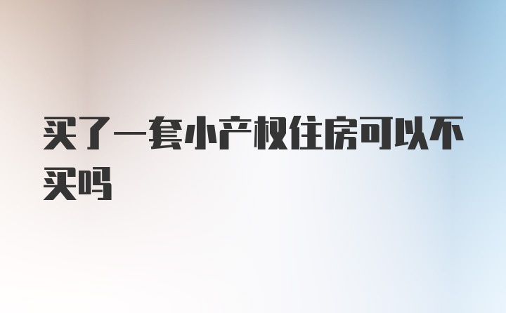 买了一套小产权住房可以不买吗