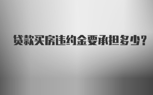 贷款买房违约金要承担多少？