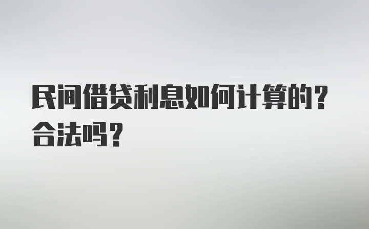 民间借贷利息如何计算的？合法吗？