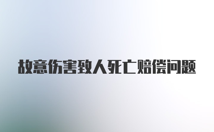 故意伤害致人死亡赔偿问题