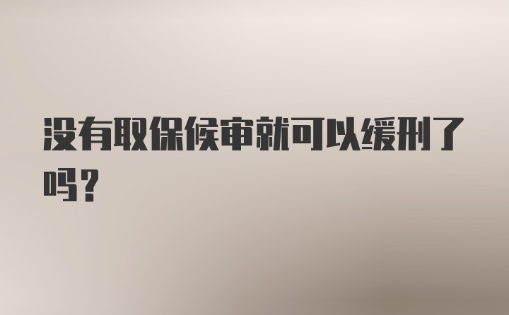 没有取保候审就可以缓刑了吗？