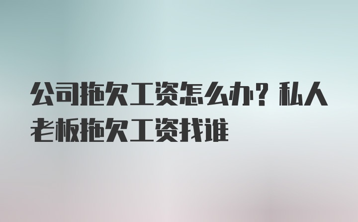 公司拖欠工资怎么办？私人老板拖欠工资找谁