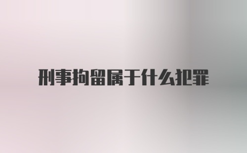 刑事拘留属于什么犯罪