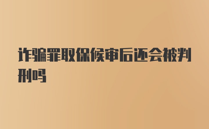 诈骗罪取保候审后还会被判刑吗