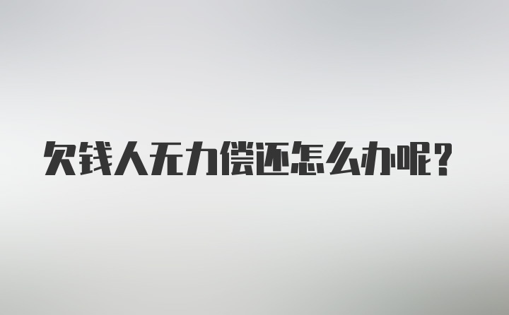 欠钱人无力偿还怎么办呢？