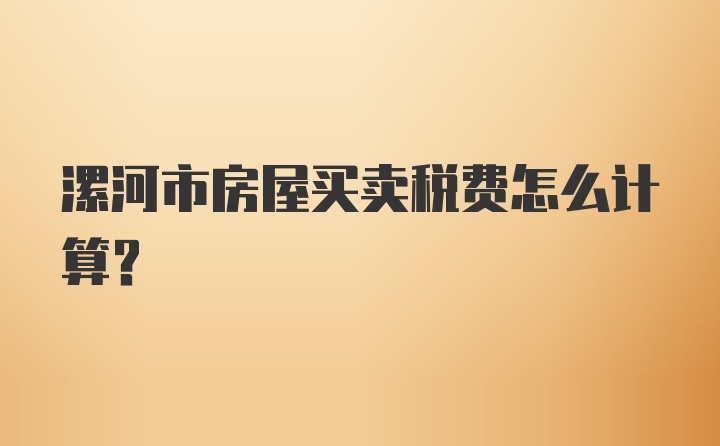 漯河市房屋买卖税费怎么计算？