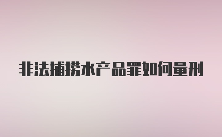 非法捕捞水产品罪如何量刑