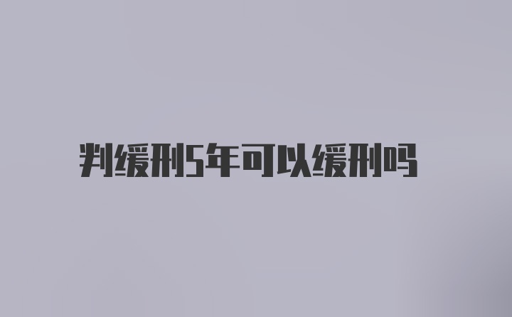 判缓刑5年可以缓刑吗