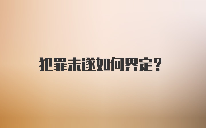 犯罪未遂如何界定？