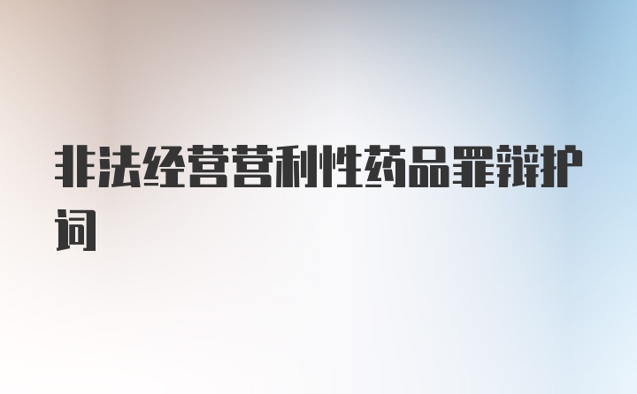 非法经营营利性药品罪辩护词