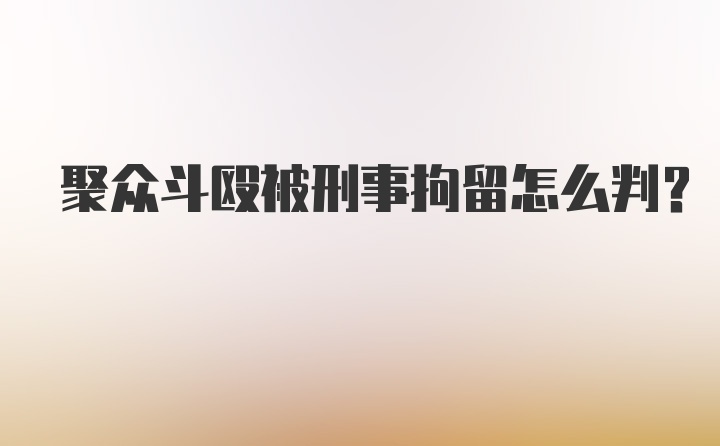 聚众斗殴被刑事拘留怎么判？