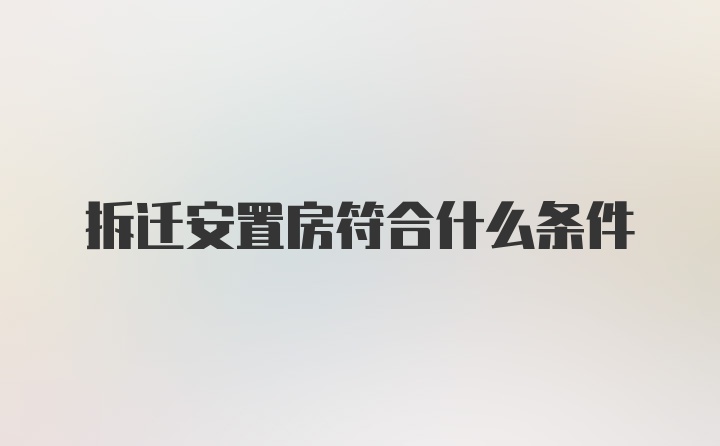 拆迁安置房符合什么条件