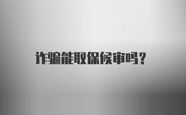 诈骗能取保候审吗？